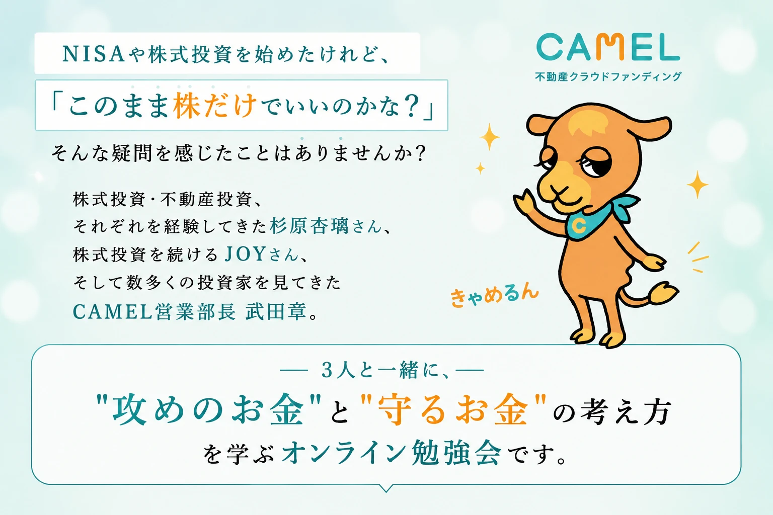 NISAや株式投資を始めた方向け オンライン勉強会案内画像。「攻めのお金」と「守るお金」の考え方を、杉原杏璃氏、JOY氏、CAMEL営業部長 武田章の3人と一緒に学ぶ企画。不動産クラウドファンディングCAMELのキャラクター「きゃめるん」のイラスト入り。